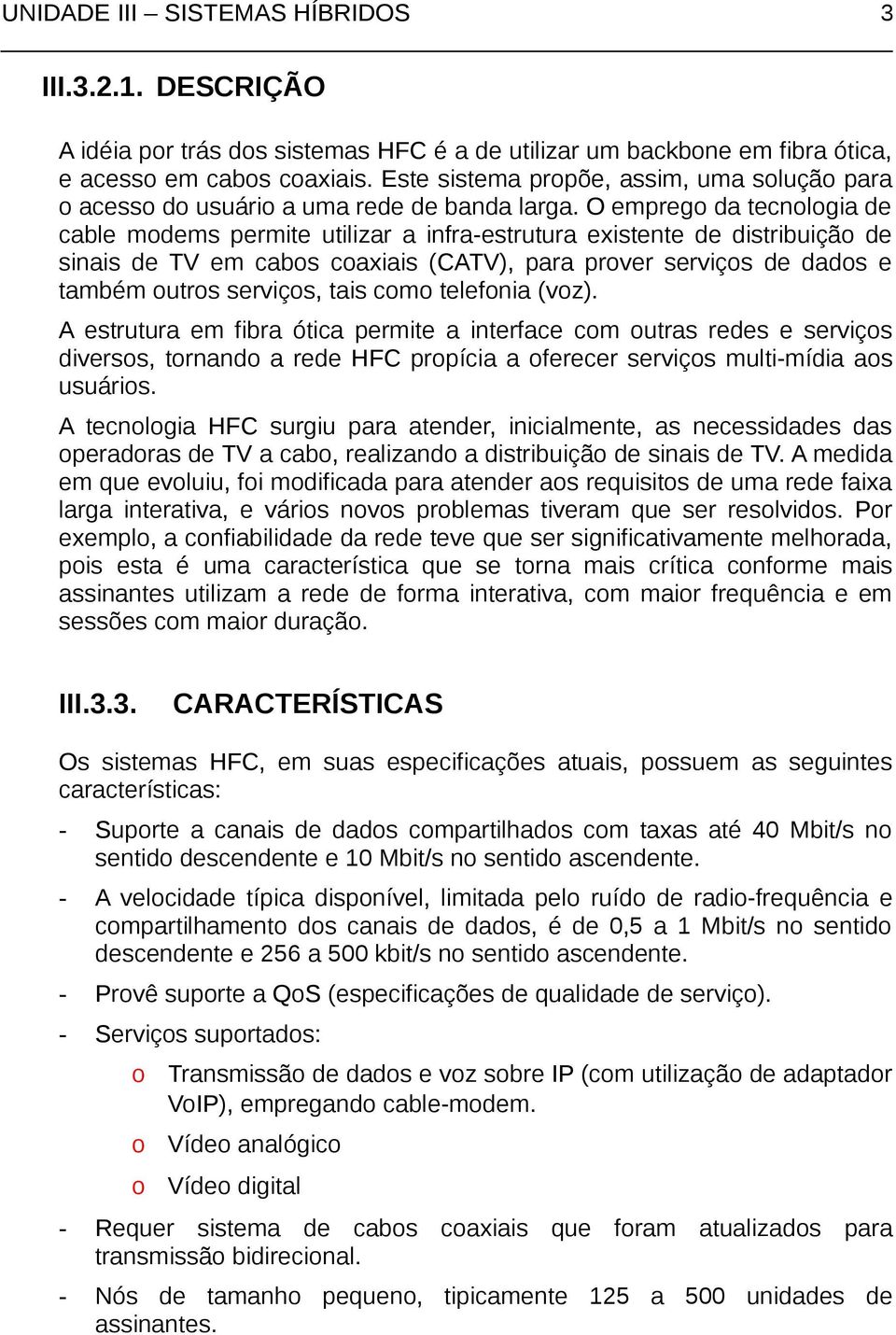 O empreg da tecnlgia de cable mdems permite utilizar a infra-estrutura existente de distribuiçã de sinais de TV em cabs caxiais (CATV), para prver serviçs de dads e também utrs serviçs, tais cm