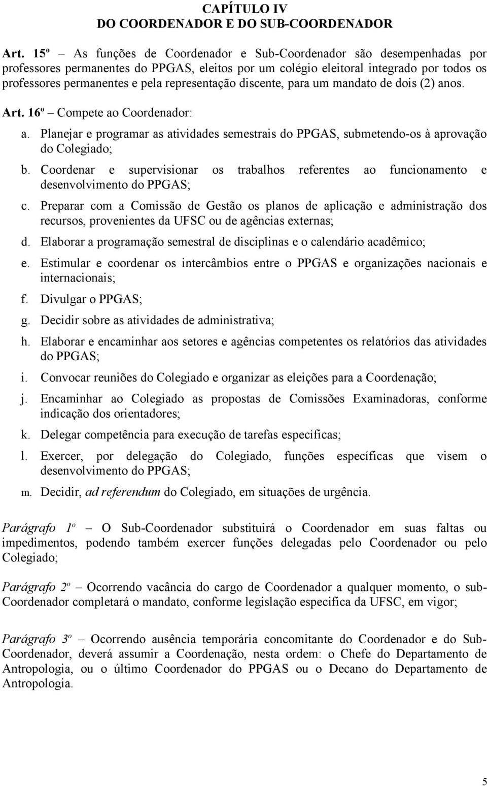 representação discente, para um mandato de dois (2) anos. Art. 16 o Compete ao Coordenador: a. Planejar e programar as atividades semestrais do PPGAS, submetendo-os à aprovação do Colegiado; b.