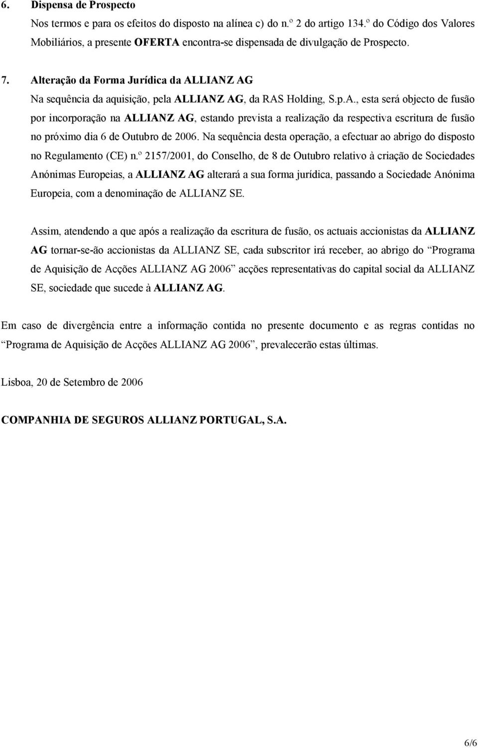 Alteração da Forma Jurídica da ALLIANZ AG Na sequência da aquisição, pela ALLIANZ AG, da RAS Holding, S.p.A., esta será objecto de fusão por incorporação na ALLIANZ AG, estando prevista a realização da respectiva escritura de fusão no próximo dia 6 de Outubro de 2006.