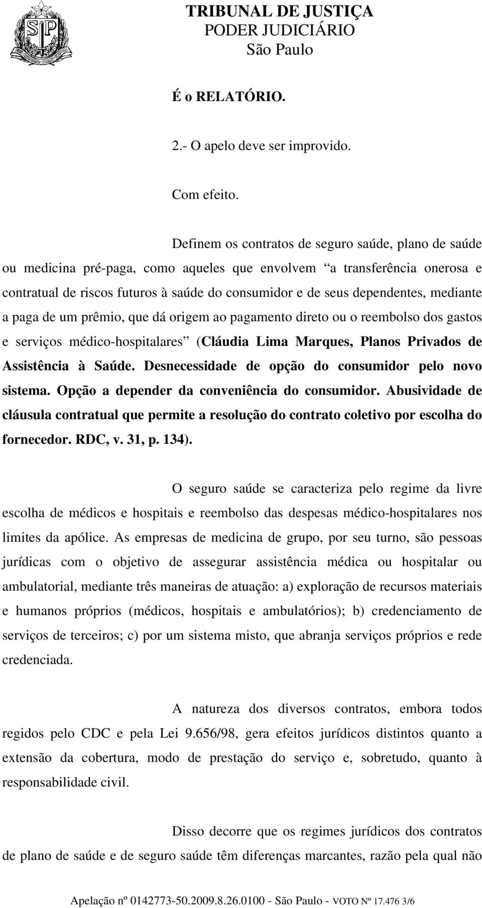 dependentes, mediante a paga de um prêmio, que dá origem ao pagamento direto ou o reembolso dos gastos e serviços médico-hospitalares (Cláudia Lima Marques, Planos Privados de Assistência à Saúde.