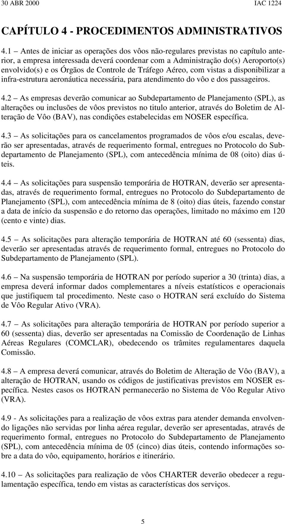 Controle de Tráfego Aéreo, com vistas a disponibilizar a infra-estrutura aeronáutica necessária, para atendimento do vôo e dos passageiros. 4.