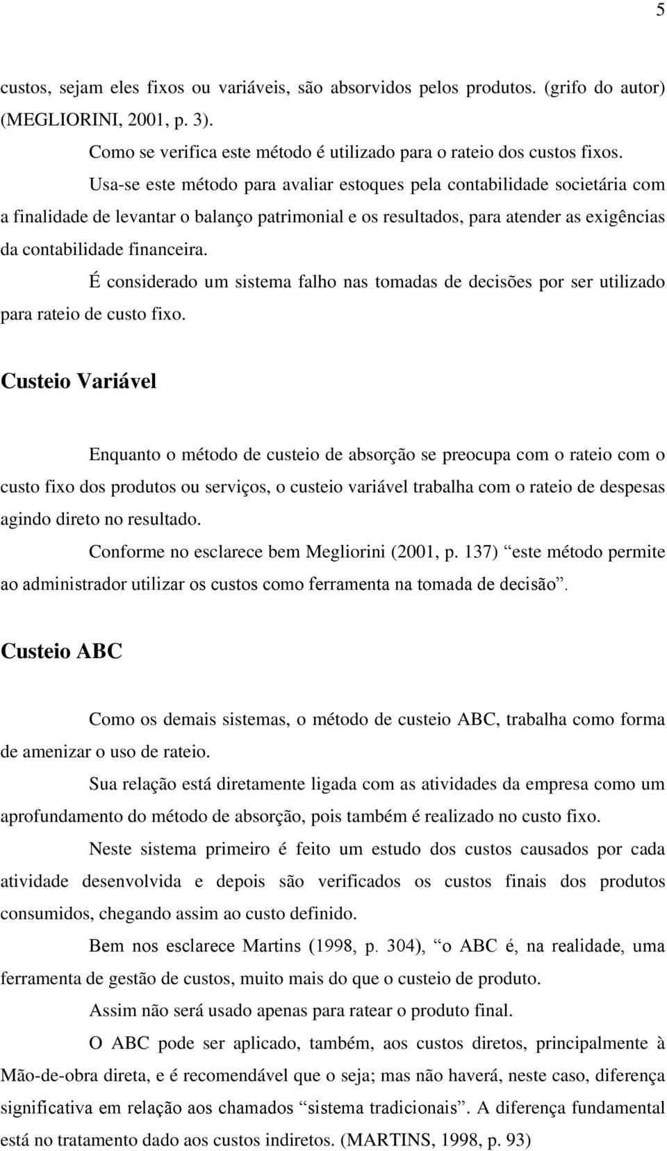 É considerado um sistema falho nas tomadas de decisões por ser utilizado para rateio de custo fixo.