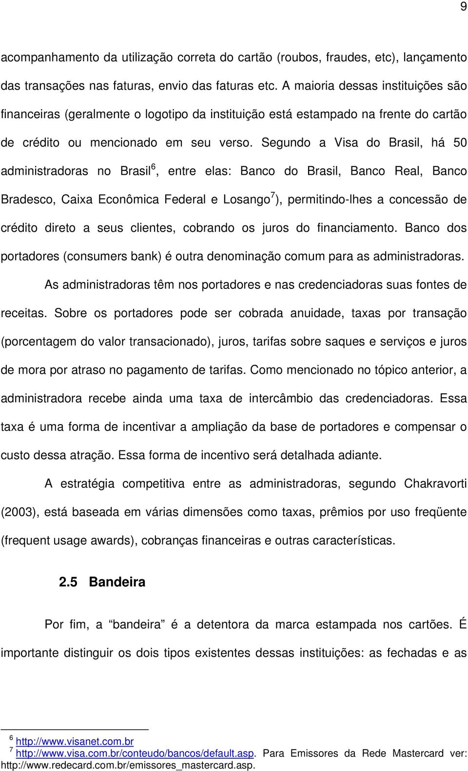 Segundo a Visa do Brasil, há 50 administradoras no Brasil 6, entre elas: Banco do Brasil, Banco Real, Banco Bradesco, Caixa Econômica Federal e Losango 7 ), permitindo-lhes a concessão de crédito