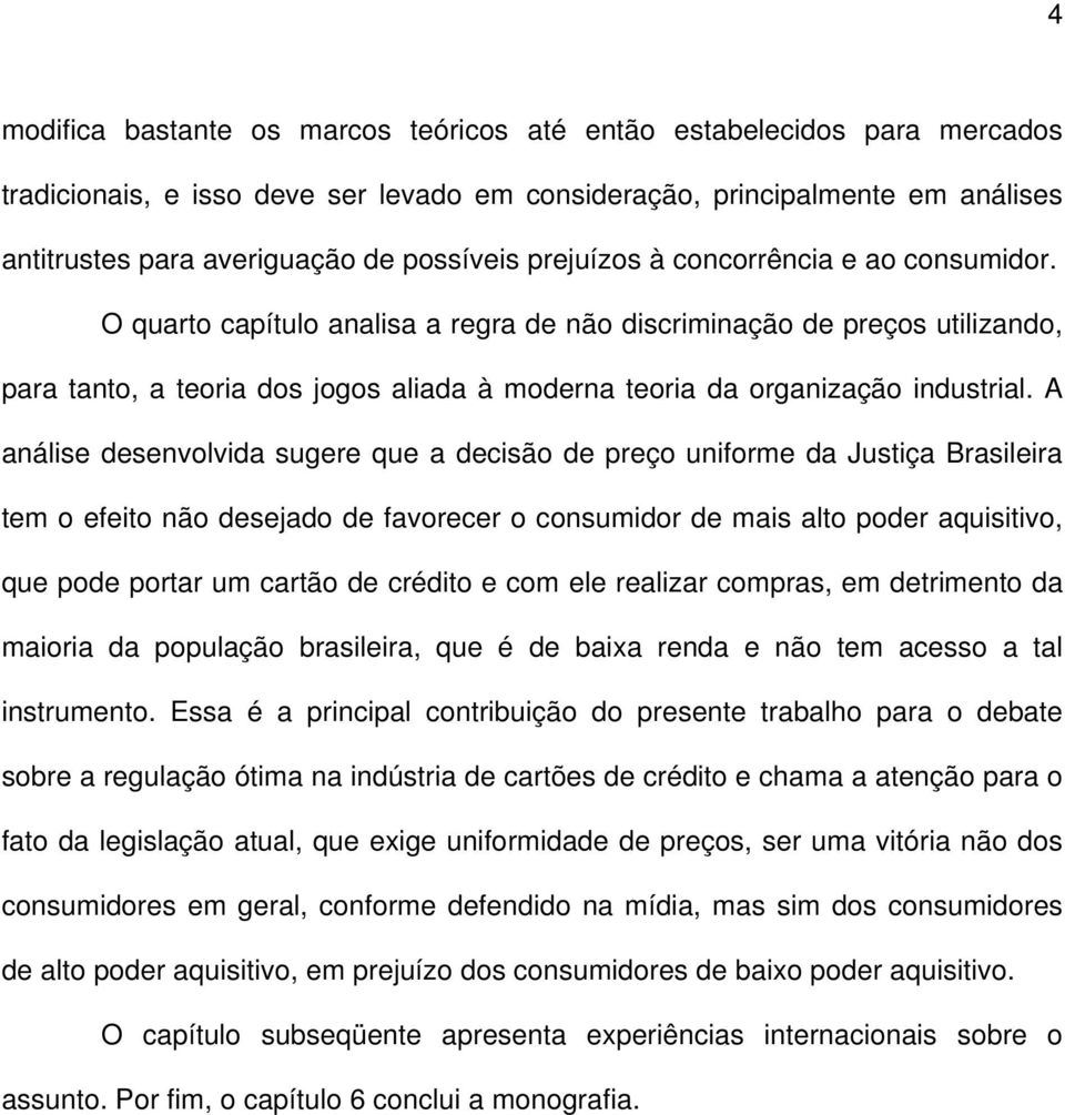 A análise desenvolvida sugere que a decisão de preço uniforme da Justiça Brasileira tem o efeito não desejado de favorecer o consumidor de mais alto poder aquisitivo, que pode portar um cartão de