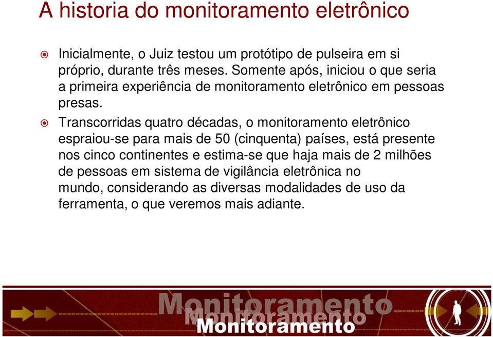 Transcorridas quatro décadas, o monitoramento eletrônico espraiou-se para mais de 50 (cinquenta) países, está presente nos cinco