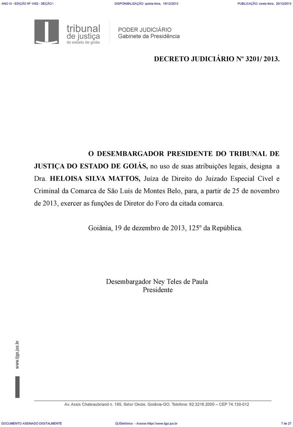 HELOISA SILVA MATTOS, Juíza de Direito do Juizado Especial Cível e Criminal da Comarca de São Luís de Montes Belo, para, a partir de 25 de novembro de 2013, exercer as