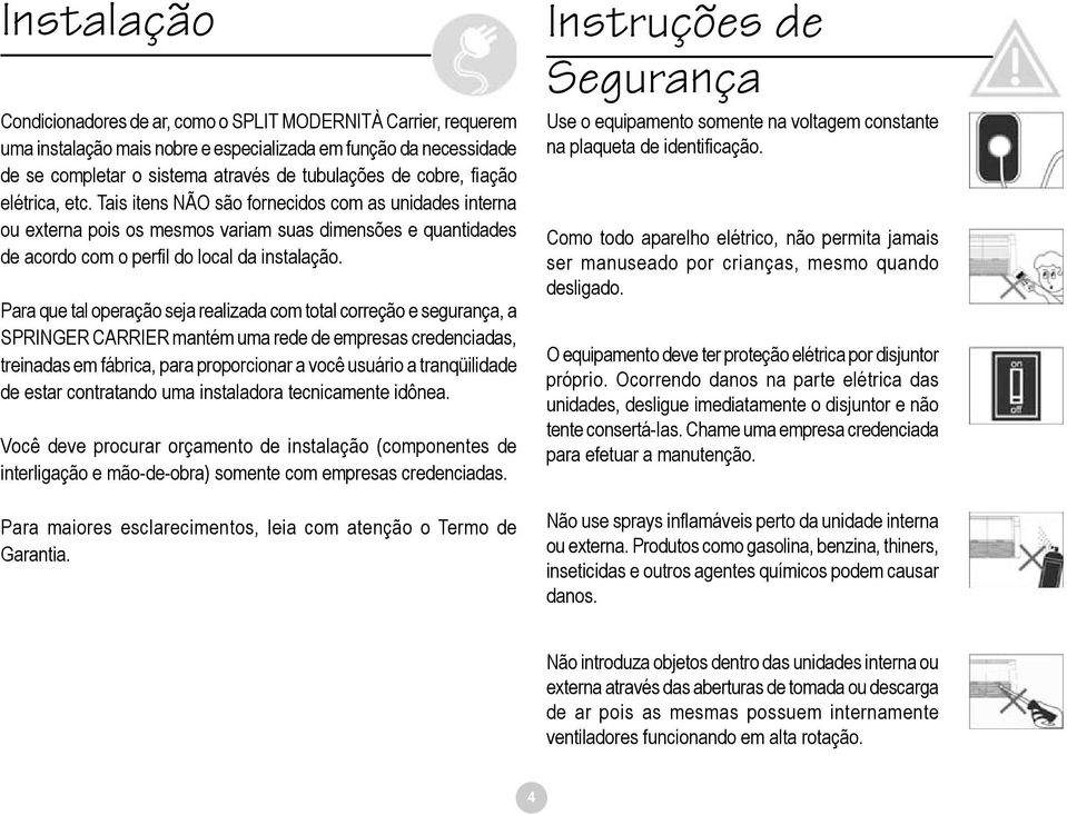 Para que tal operação seja realizada com total correção e segurança, a SPRINGER CARRIER mantém uma rede de empresas credenciadas, treinadas em fábrica, para proporcionar a você usuário a