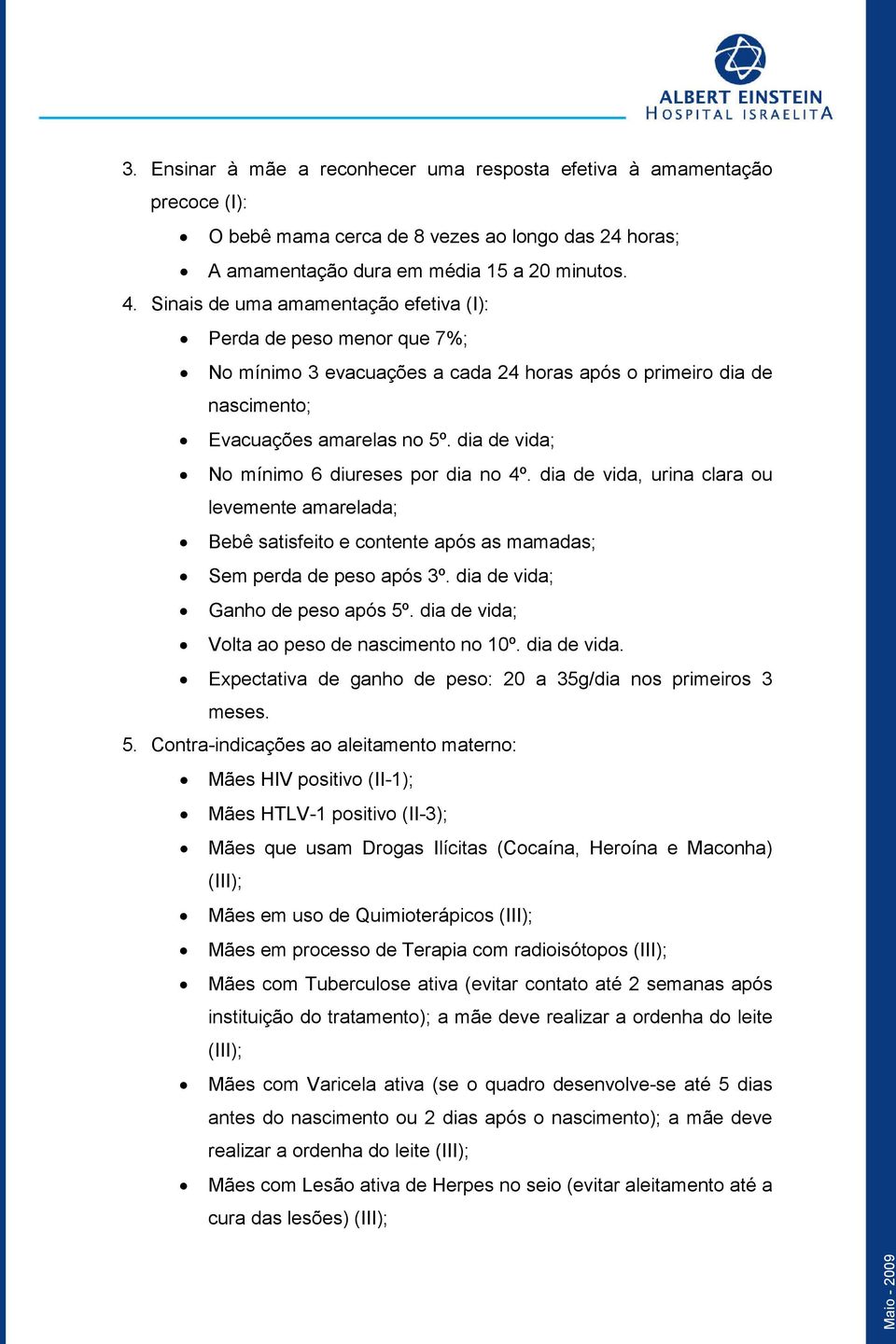 dia de vida; No mínimo 6 diureses por dia no 4º. dia de vida, urina clara ou levemente amarelada; Bebê satisfeito e contente após as mamadas; Sem perda de peso após 3º.