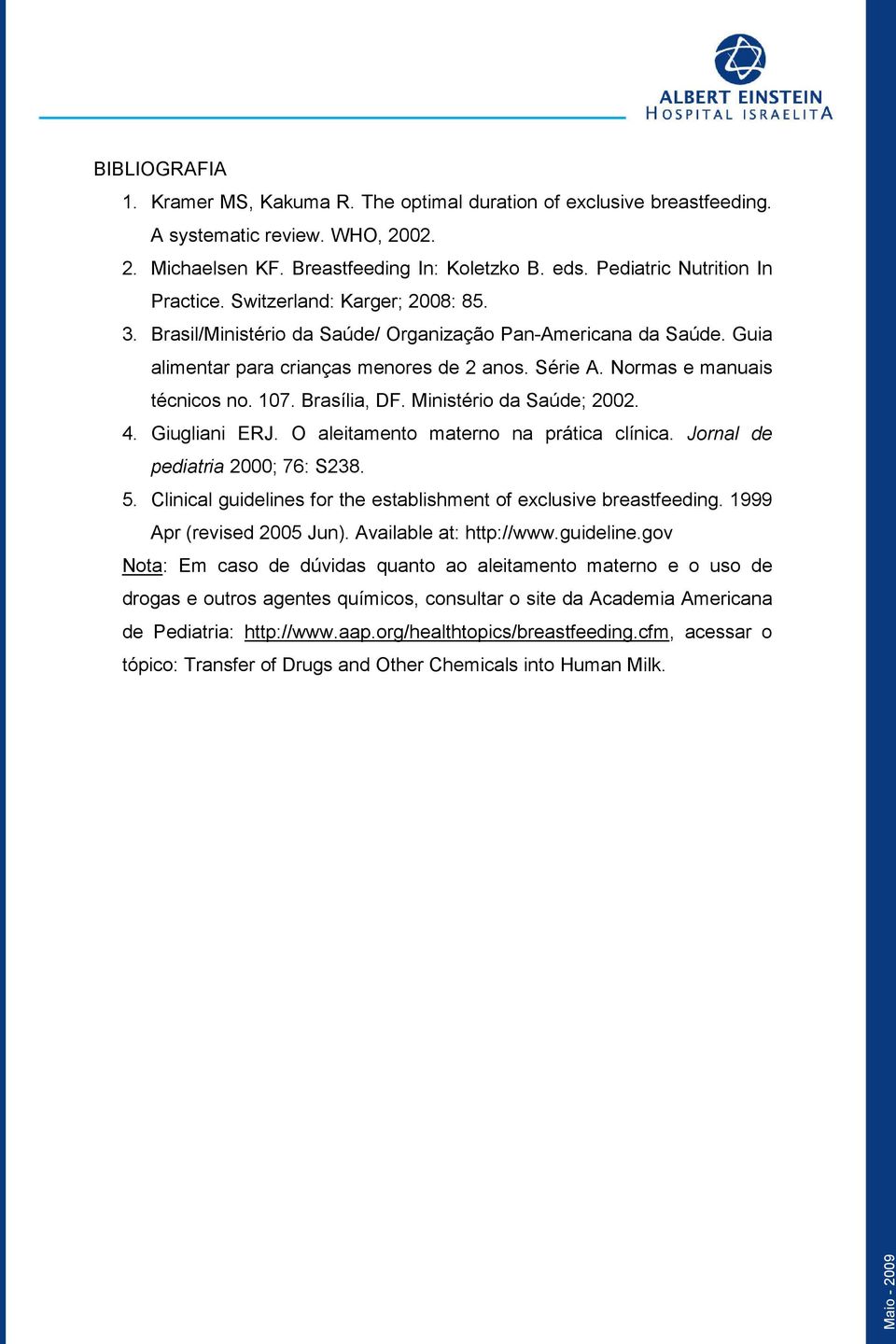 Normas e manuais técnicos no. 107. Brasília, DF. Ministério da Saúde; 2002. 4. Giugliani ERJ. O aleitamento materno na prática clínica. Jornal de pediatria 2000; 76: S238. 5.