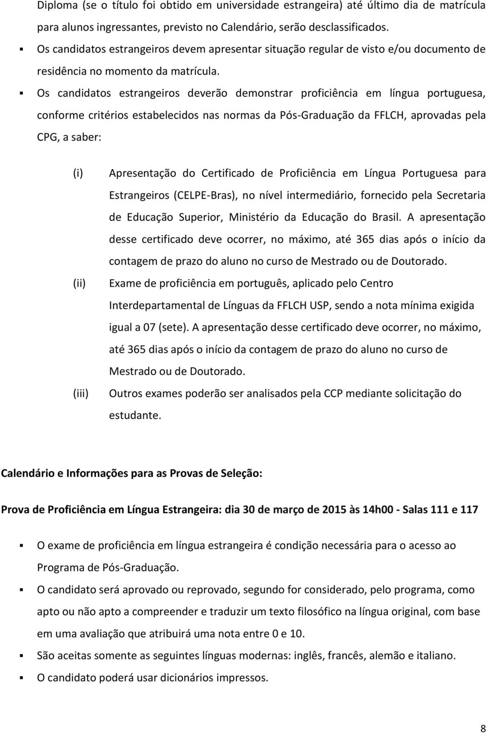 Os candidatos estrangeiros deverão demonstrar proficiência em língua portuguesa, conforme critérios estabelecidos nas normas da Pós-Graduação da FFLCH, aprovadas pela CPG, a saber: (i) (ii) (iii)