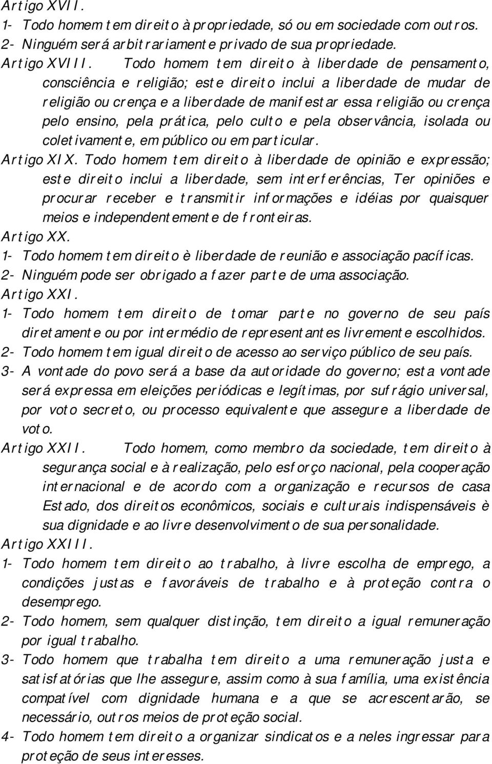 ensino, pela prática, pelo culto e pela observância, isolada ou coletivamente, em público ou em particular. Artigo XIX.