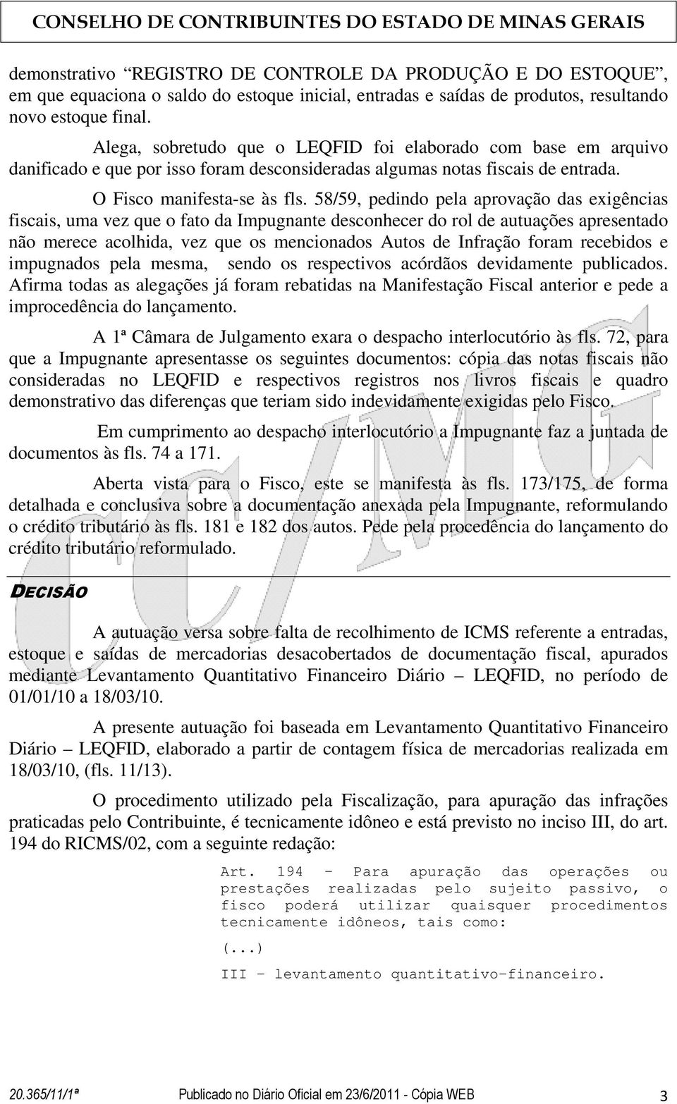 58/59, pedindo pela aprovação das exigências fiscais, uma vez que o fato da Impugnante desconhecer do rol de autuações apresentado não merece acolhida, vez que os mencionados Autos de Infração foram