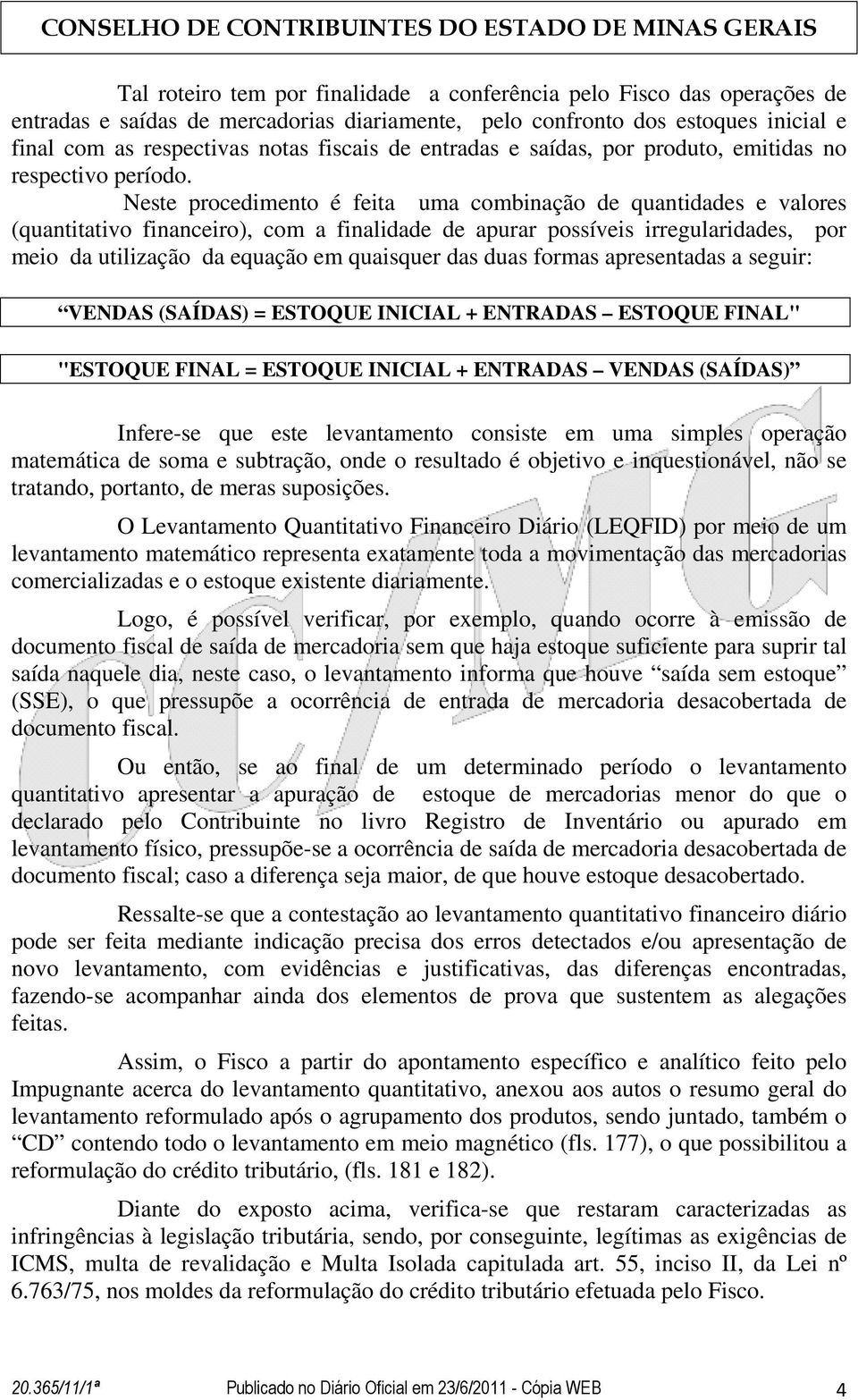 Neste procedimento é feita uma combinação de quantidades e valores (quantitativo financeiro), com a finalidade de apurar possíveis irregularidades, por meio da utilização da equação em quaisquer das