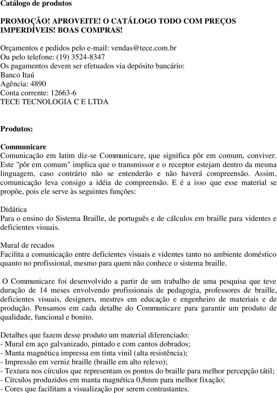 Comunicação em latim diz-se Communicare, que significa pôr em comum, conviver.