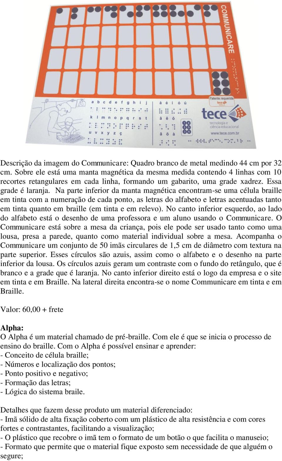 Na parte inferior da manta magnética encontram-se uma célula braille em tinta com a numeração de cada ponto, as letras do alfabeto e letras acentuadas tanto em tinta quanto em braille (em tinta e em