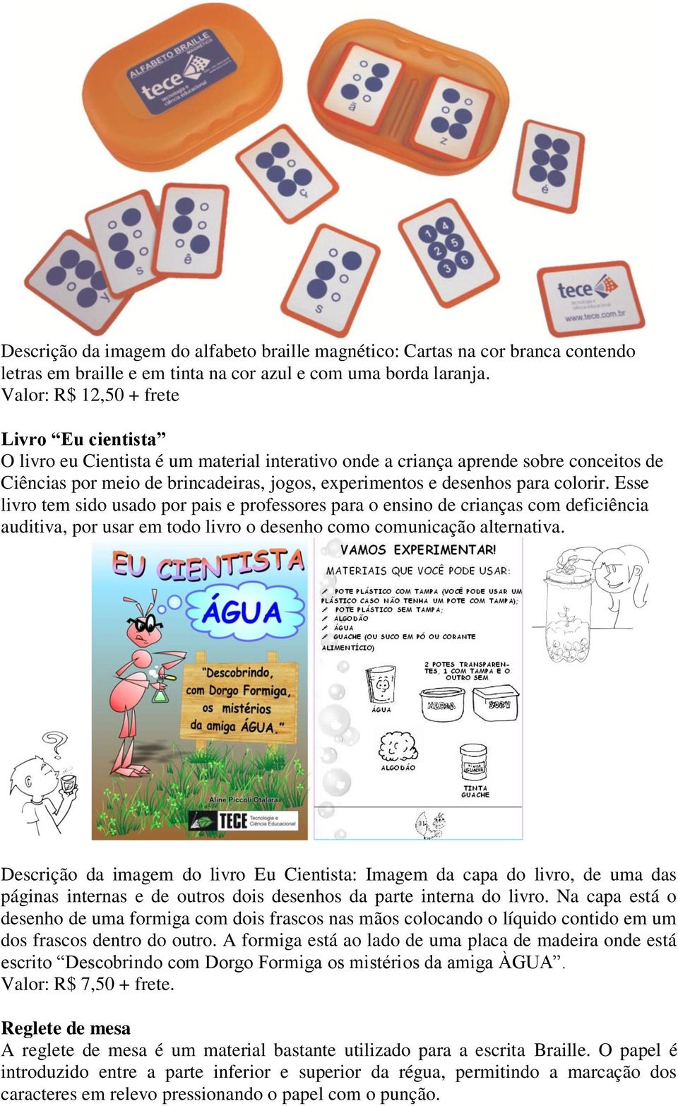 para colorir. Esse livro tem sido usado por pais e professores para o ensino de crianças com deficiência auditiva, por usar em todo livro o desenho como comunicação alternativa.