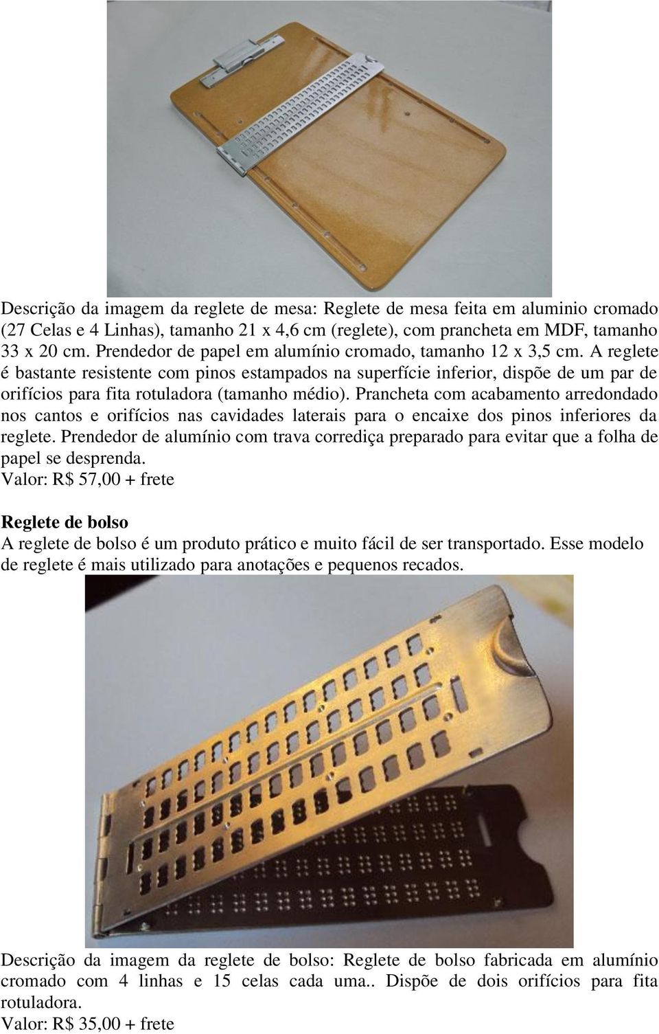 A reglete é bastante resistente com pinos estampados na superfície inferior, dispõe de um par de orifícios para fita rotuladora (tamanho médio).