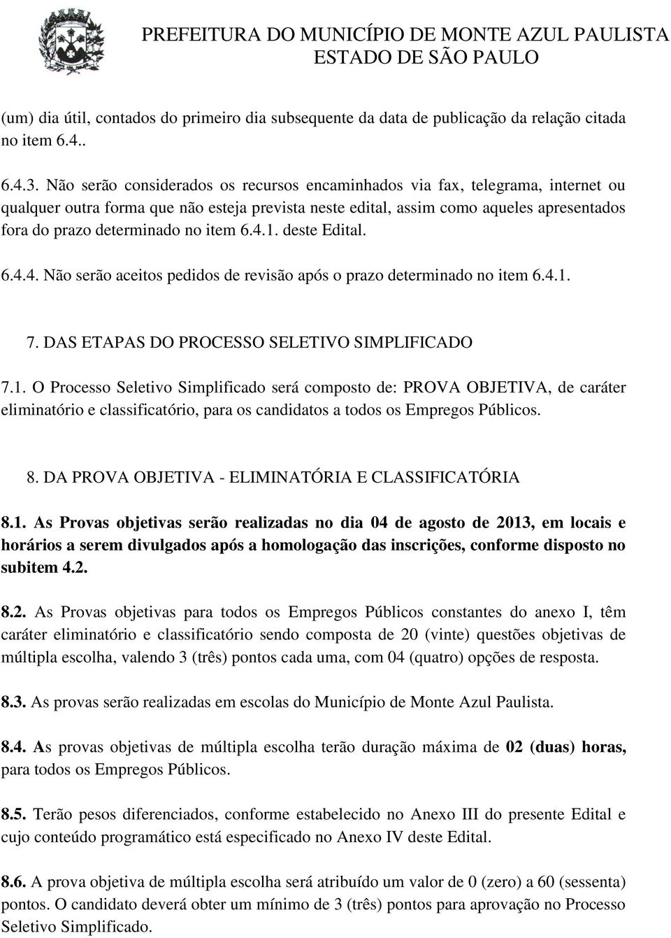 item 6.4.1. deste Edital. 6.4.4. Não serão aceitos pedidos de revisão após o prazo determinado no item 6.4.1. 7. DAS ETAPAS DO PROCESSO SELETIVO SIMPLIFICADO 7.1. O Processo Seletivo Simplificado será composto de: PROVA OBJETIVA, de caráter eliminatório e classificatório, para os candidatos a todos os Empregos Públicos.