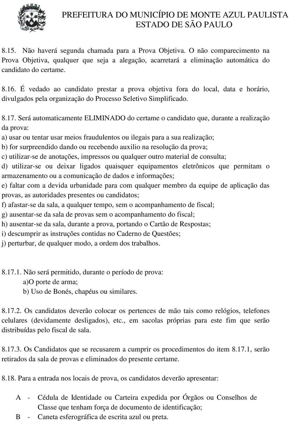 Será automaticamente ELIMINADO do certame o candidato que, durante a realização da prova: a) usar ou tentar usar meios fraudulentos ou ilegais para a sua realização; b) for surpreendido dando ou