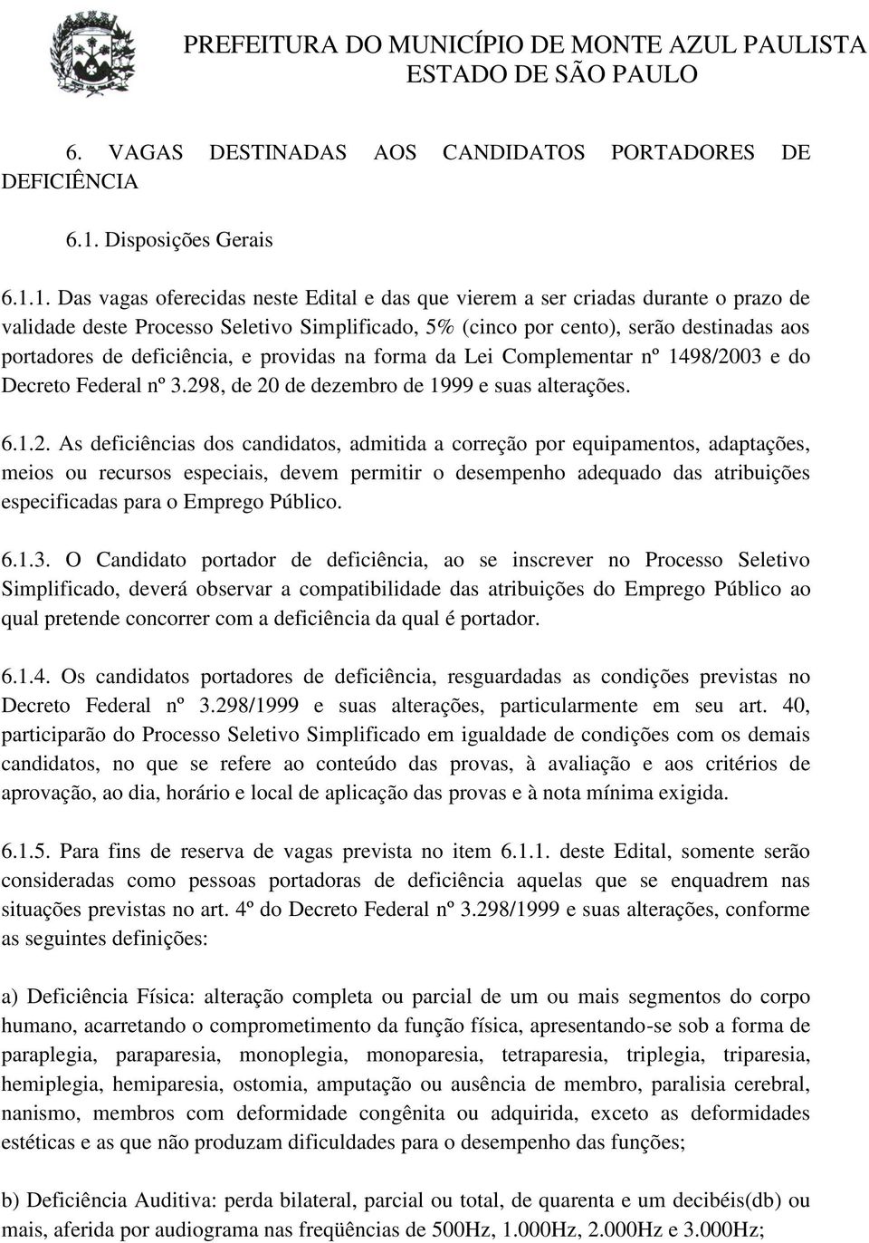 1. Das vagas oferecidas neste Edital e das que vierem a ser criadas durante o prazo de validade deste Processo Seletivo Simplificado, 5% (cinco por cento), serão destinadas aos portadores de