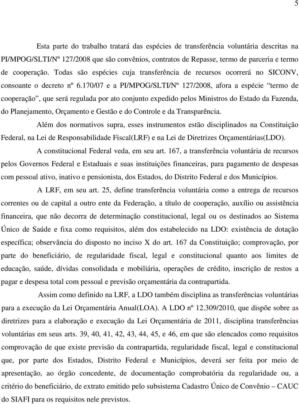 170/07 e a PI/MPOG/SLTI/Nº 127/2008, afora a espécie termo de cooperação, que será regulada por ato conjunto expedido pelos Ministros do Estado da Fazenda, do Planejamento, Orçamento e Gestão e do