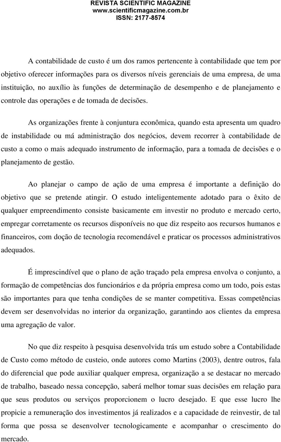 As organizações frente à conjuntura econômica, quando esta apresenta um quadro de instabilidade ou má administração dos negócios, devem recorrer à contabilidade de custo a como o mais adequado