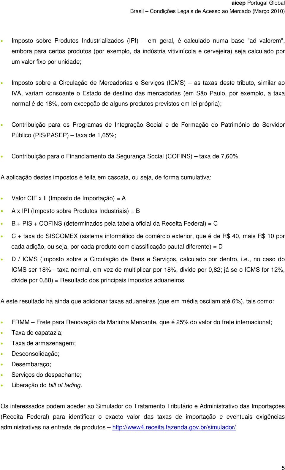 exemplo, a taxa normal é de 18%, com excepção de alguns produtos previstos em lei própria); Contribuição para os Programas de Integração Social e de Formação do Património do Servidor Público