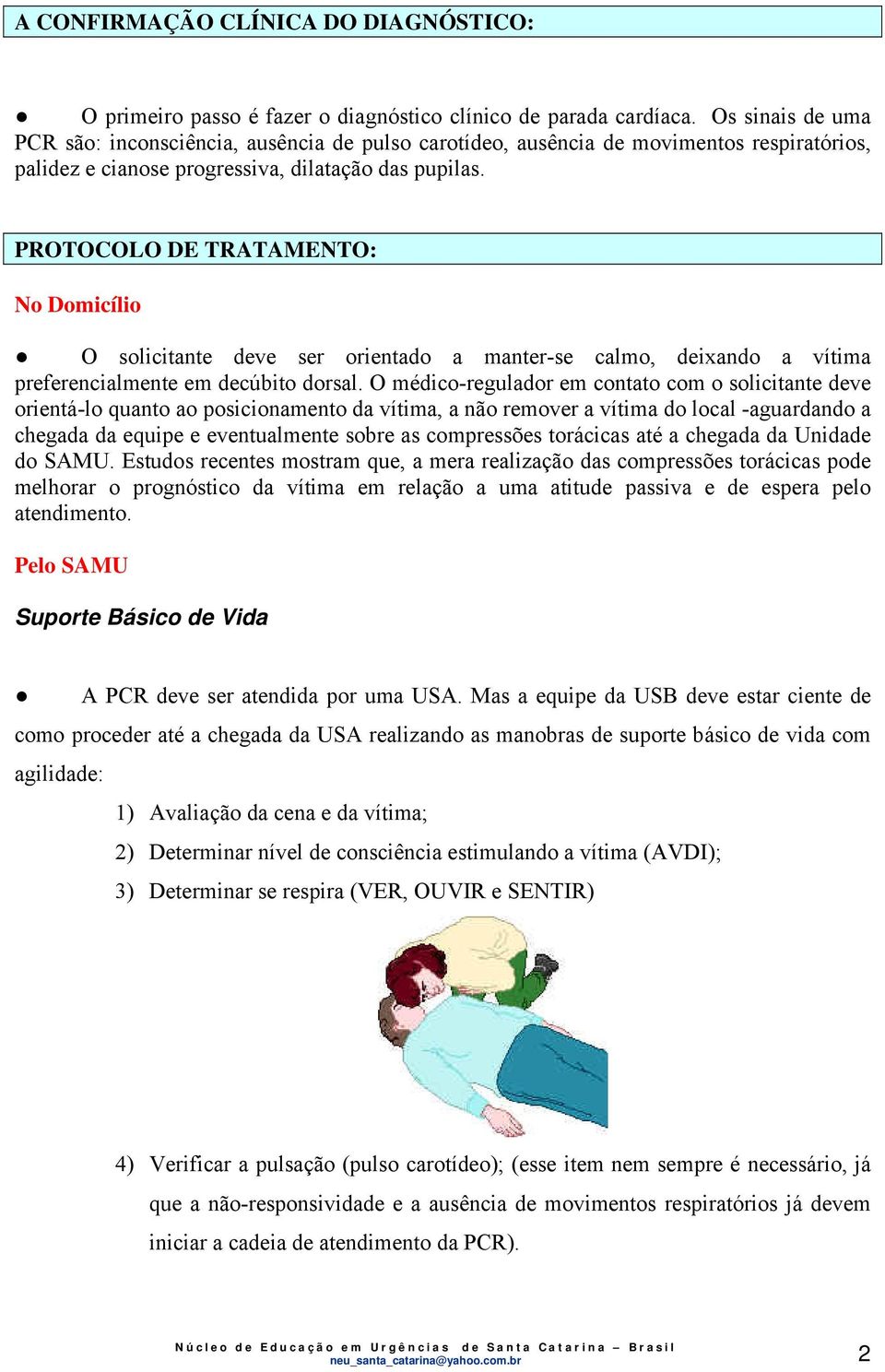 PROTOCOLO DE TRATAMENTO: No Domicílio O solicitante deve ser orientado a manter-se calmo, deixando a vítima preferencialmente em decúbito dorsal.