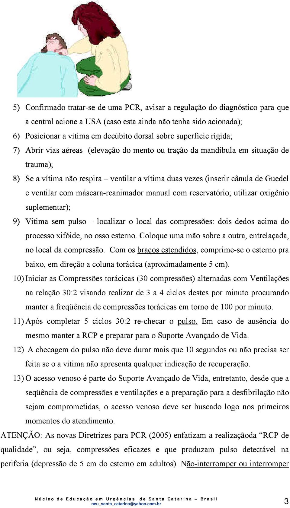 com máscara-reanimador manual com reservatório; utilizar oxigênio suplementar); 9) Vítima sem pulso localizar o local das compressões: dois dedos acima do processo xifóide, no osso esterno.