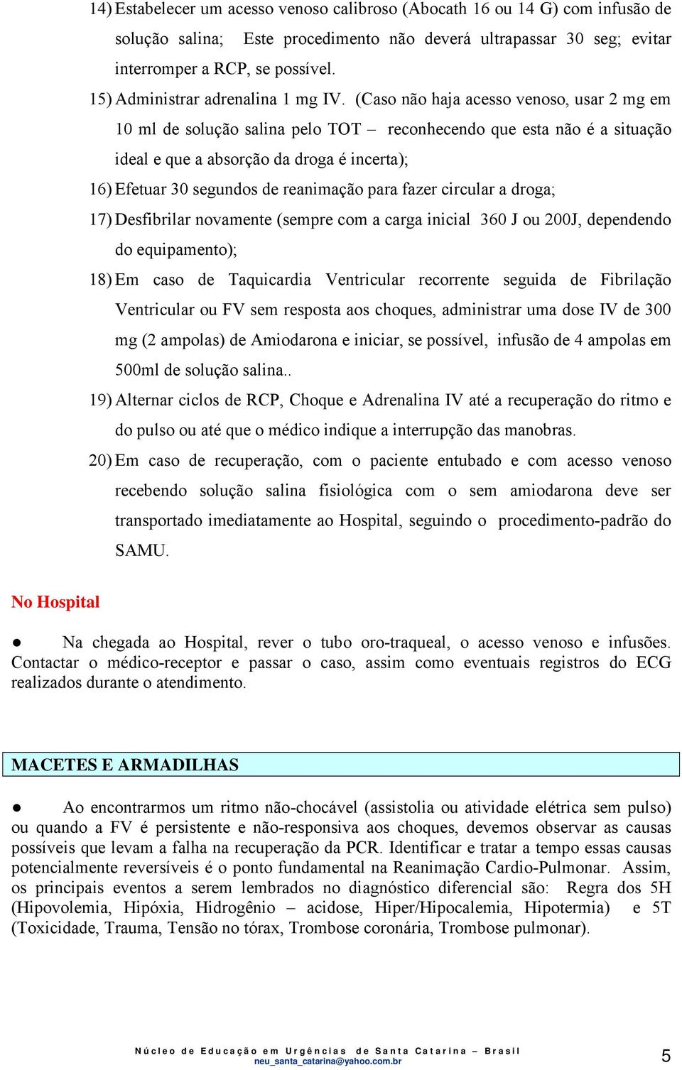 (Caso não haja acesso venoso, usar 2 mg em 10 ml de solução salina pelo TOT reconhecendo que esta não é a situação ideal e que a absorção da droga é incerta); 16) Efetuar 30 segundos de reanimação