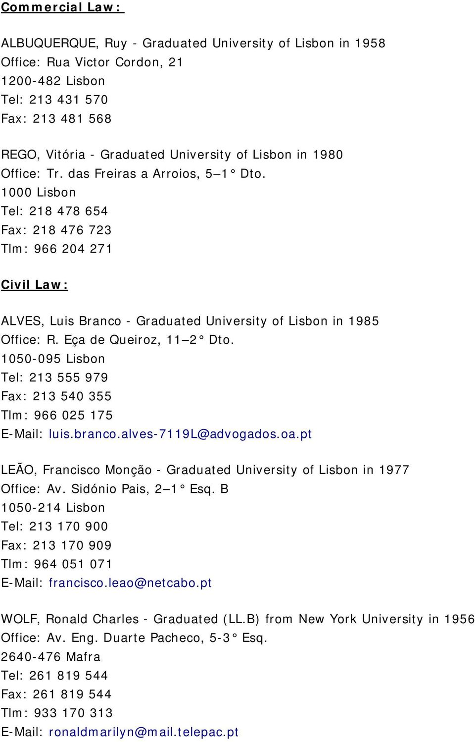 1000 Lisbon Tel: 218 478 654 Fax: 218 476 723 Tlm: 966 204 271 Civil Law: ALVES, Luis Branco - Graduated University of Lisbon in 1985 Office: R. Eça de Queiroz, 11 2 Dto.