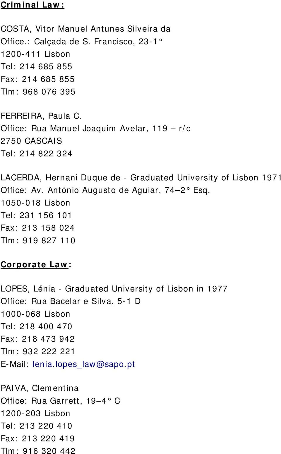 1050-018 Lisbon Tel: 231 156 101 Fax: 213 158 024 Tlm: 919 827 110 Corporate Law: LOPES, Lénia - Graduated University of Lisbon in 1977 Office: Rua Bacelar e Silva, 5-1 D 1000-068 Lisbon