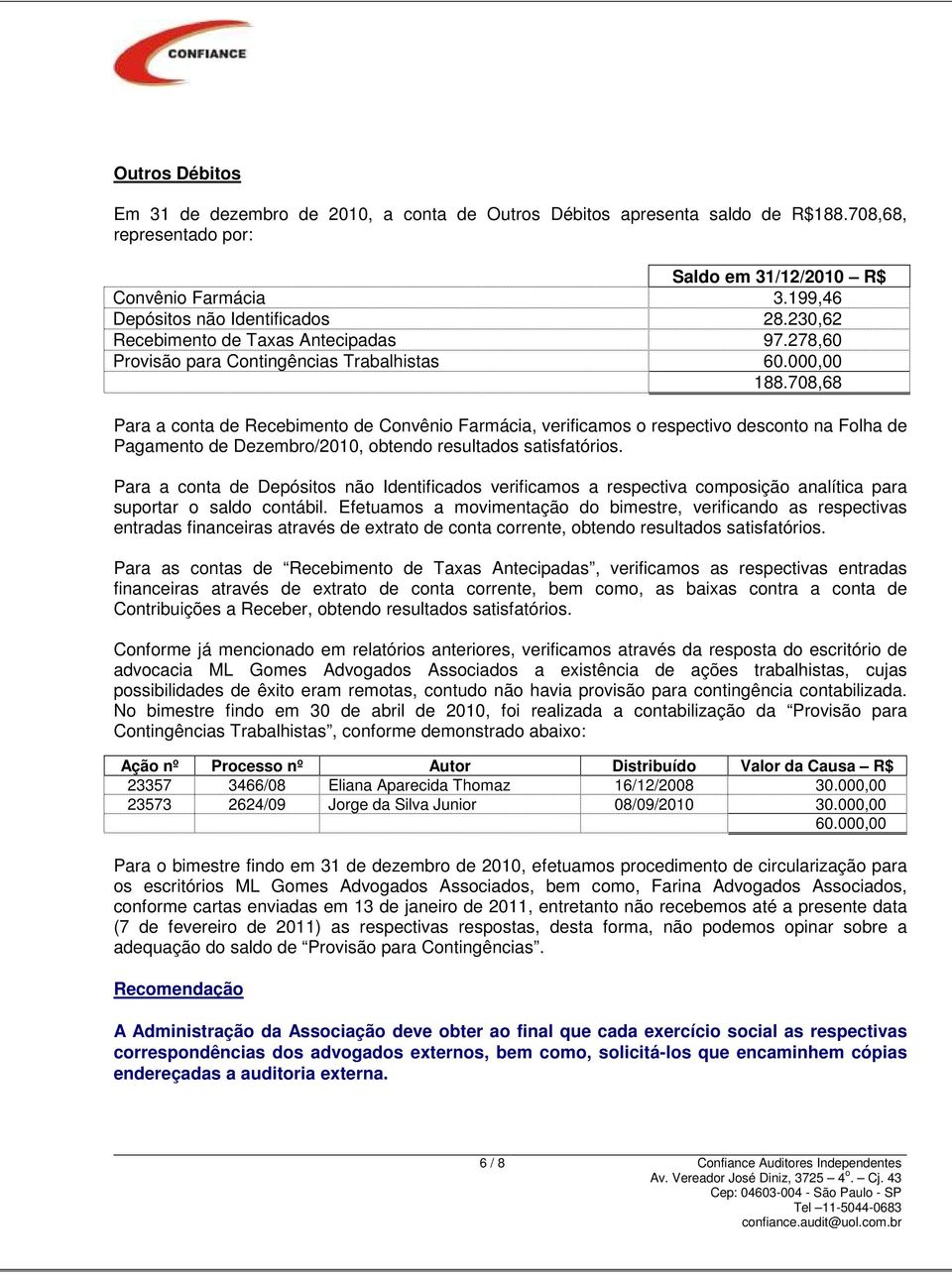708,68 Para a conta de Recebimento de Convênio Farmácia, verificamos o respectivo desconto na Folha de Pagamento de Dezembro/2010, obtendo resultados satisfatórios.