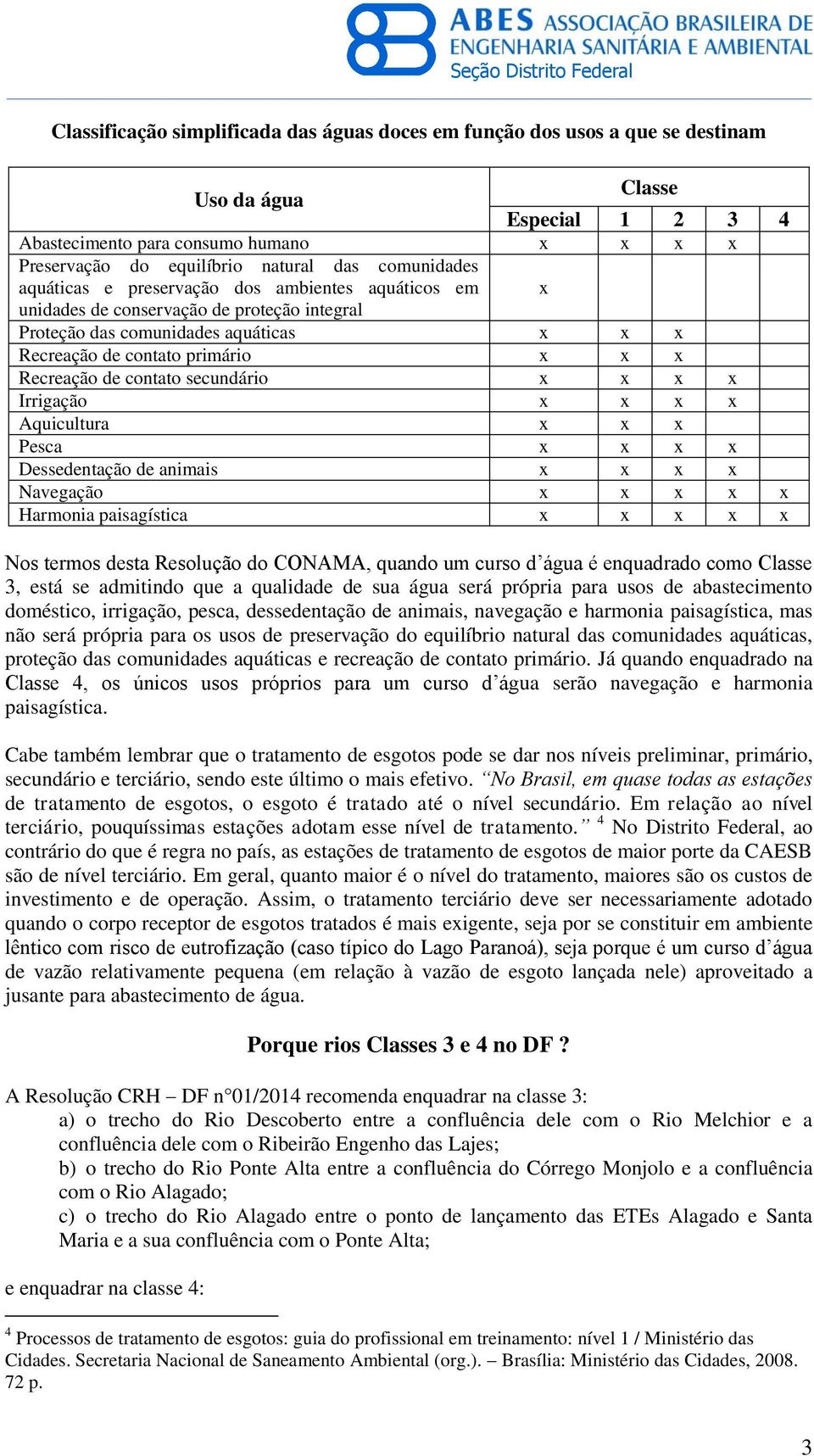 contato secundário x x x x Irrigação x x x x Aquicultura x x x Pesca x x x x Dessedentação de animais x x x x Navegação x x x x x Harmonia paisagística x x x x x Nos termos desta Resolução do CONAMA,
