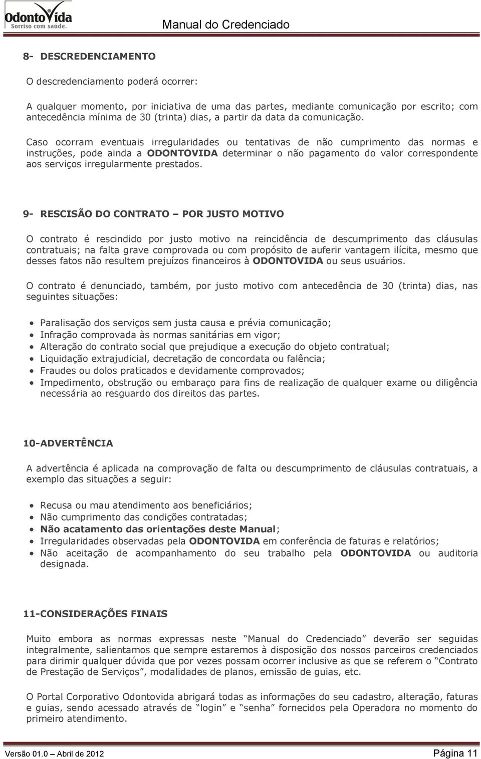 Caso ocorram eventuais irregularidades ou tentativas de não cumprimento das normas e instruções, pode ainda a ODONTOVIDA determinar o não pagamento do valor correspondente aos serviços irregularmente