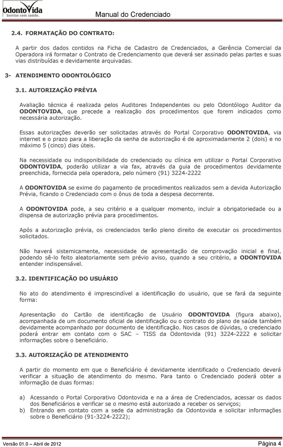 AUTORIZAÇÃO PRÉVIA Avaliação técnica é realizada pelos Auditores Independentes ou pelo Odontólogo Auditor da ODONTOVIDA, que precede a realização dos procedimentos que forem indicados como necessária