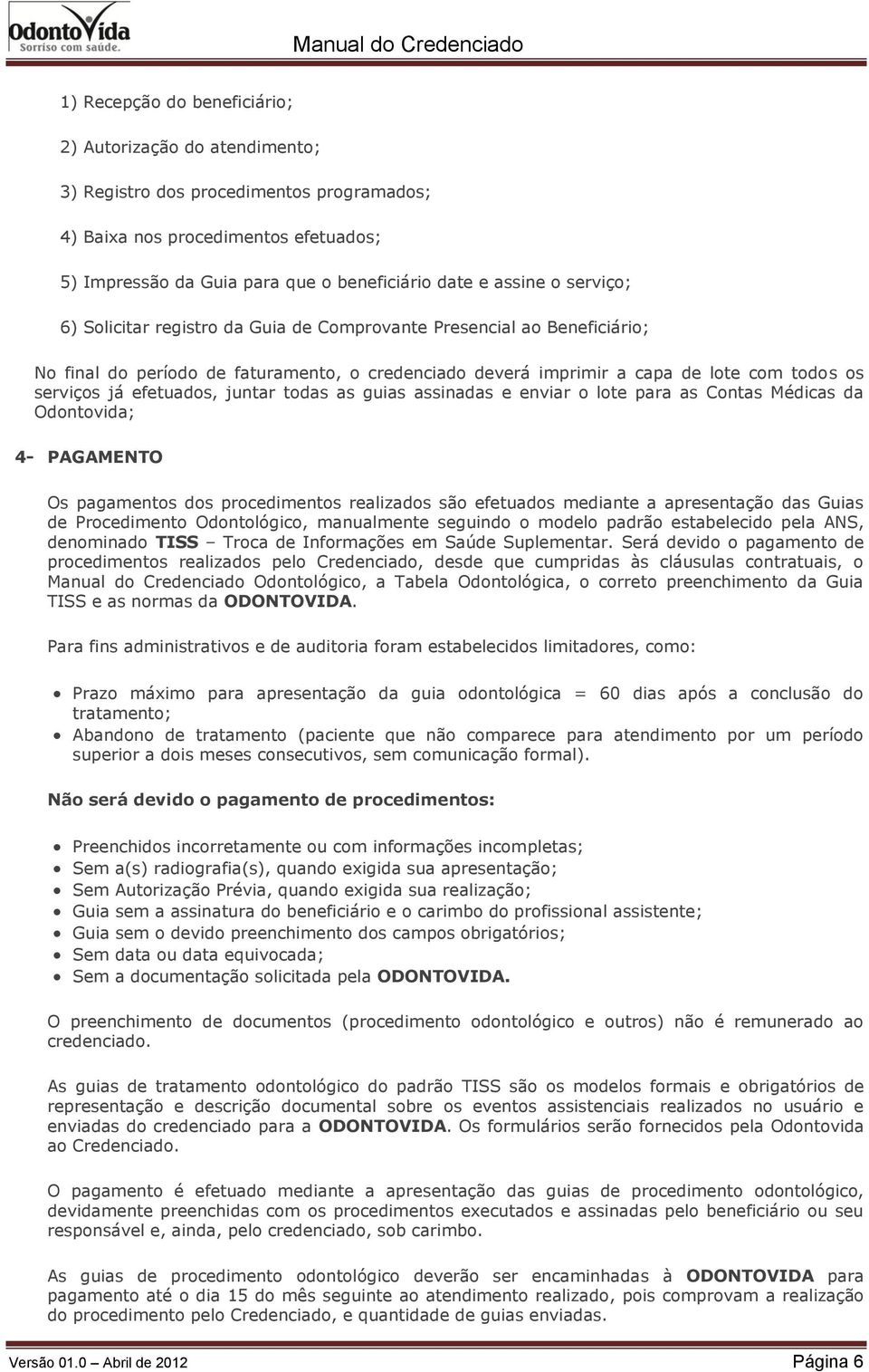 efetuados, juntar todas as guias assinadas e enviar o lote para as Contas Médicas da Odontovida; 4- PAGAMENTO Os pagamentos dos procedimentos realizados são efetuados mediante a apresentação das