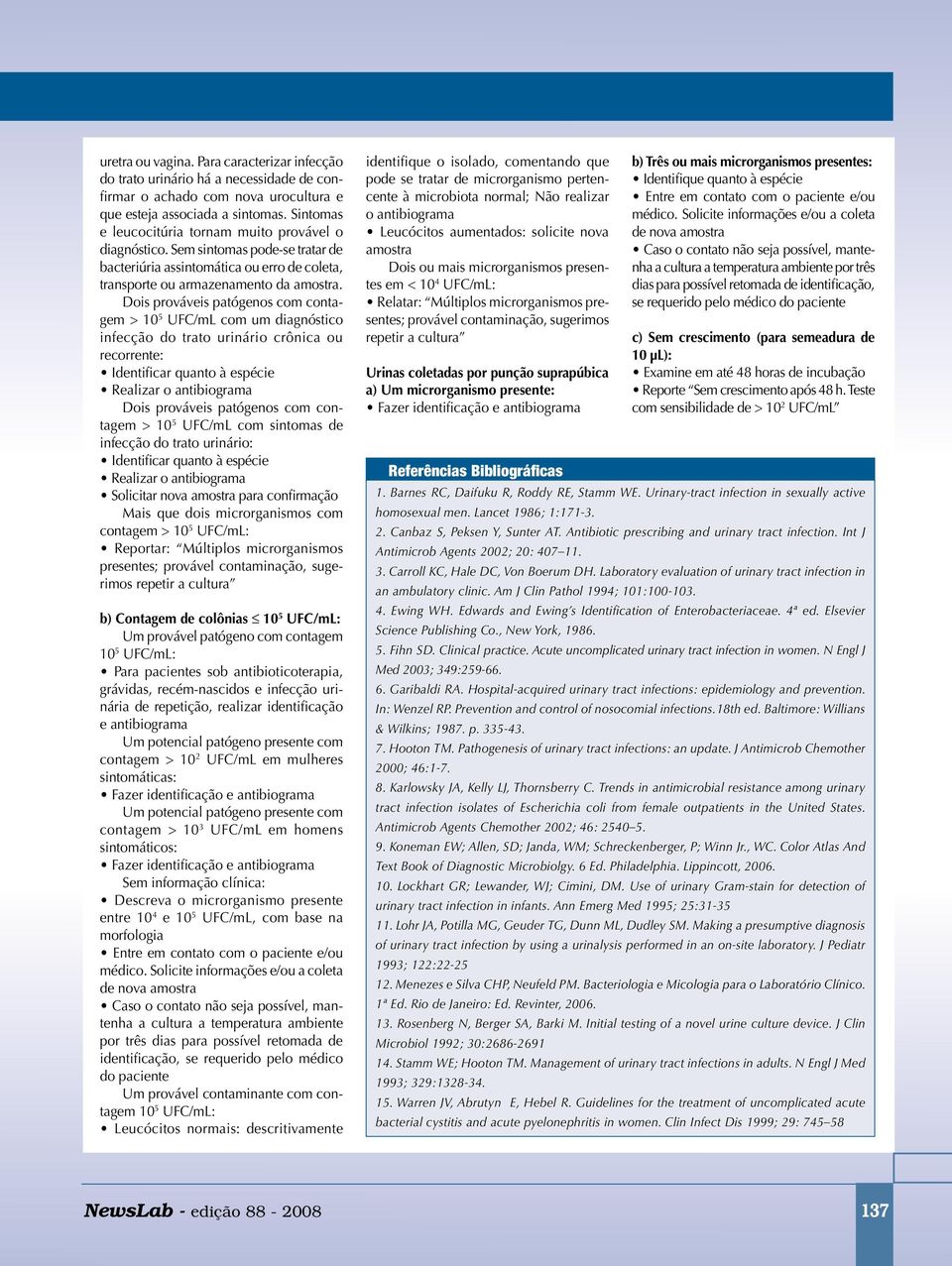 Dois prováveis patógenos com contagem > 10 5 UFC/mL com um diagnóstico infecção do trato urinário crônica ou recorrente: Identificar quanto à espécie Realizar o antibiograma Dois prováveis patógenos