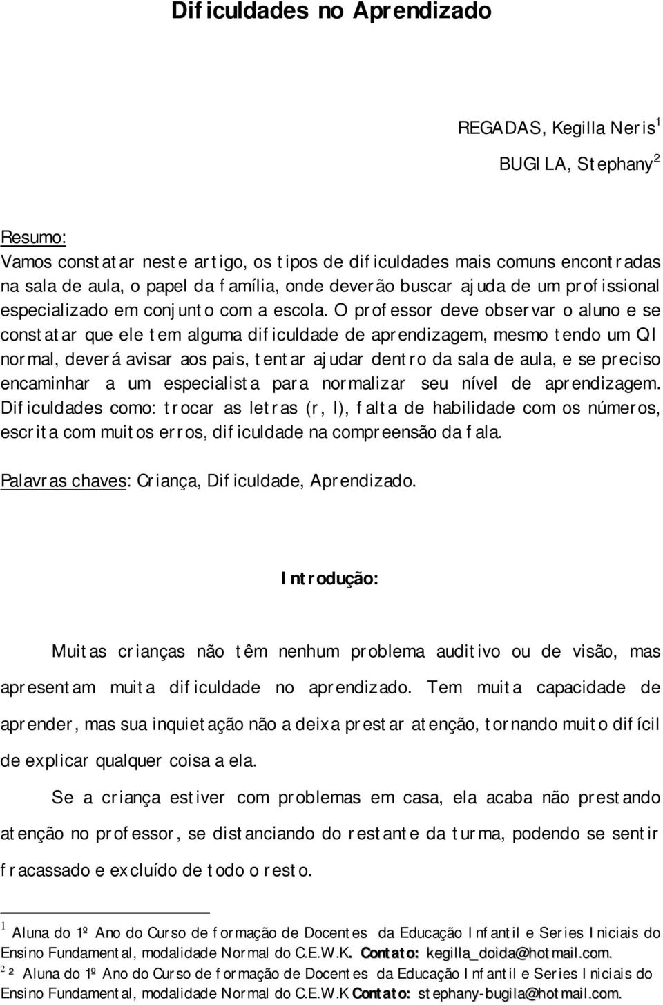 O professor deve observar o aluno e se constatar que ele tem alguma dificuldade de aprendizagem, mesmo tendo um QI normal, deverá avisar aos pais, tentar ajudar dentro da sala de aula, e se preciso