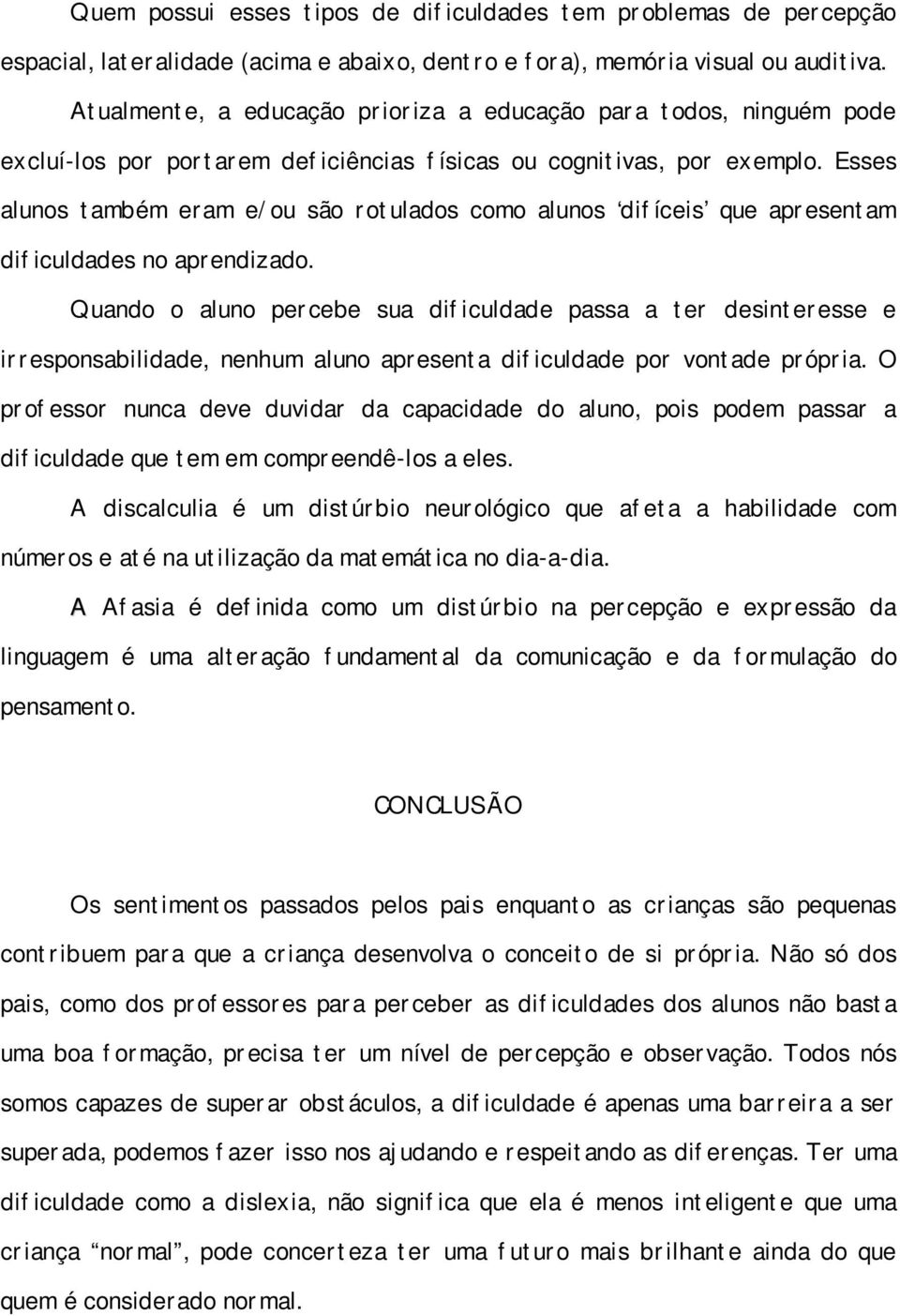 Esses alunos também eram e/ou são rotulados como alunos difíceis que apresentam dificuldades no aprendizado.