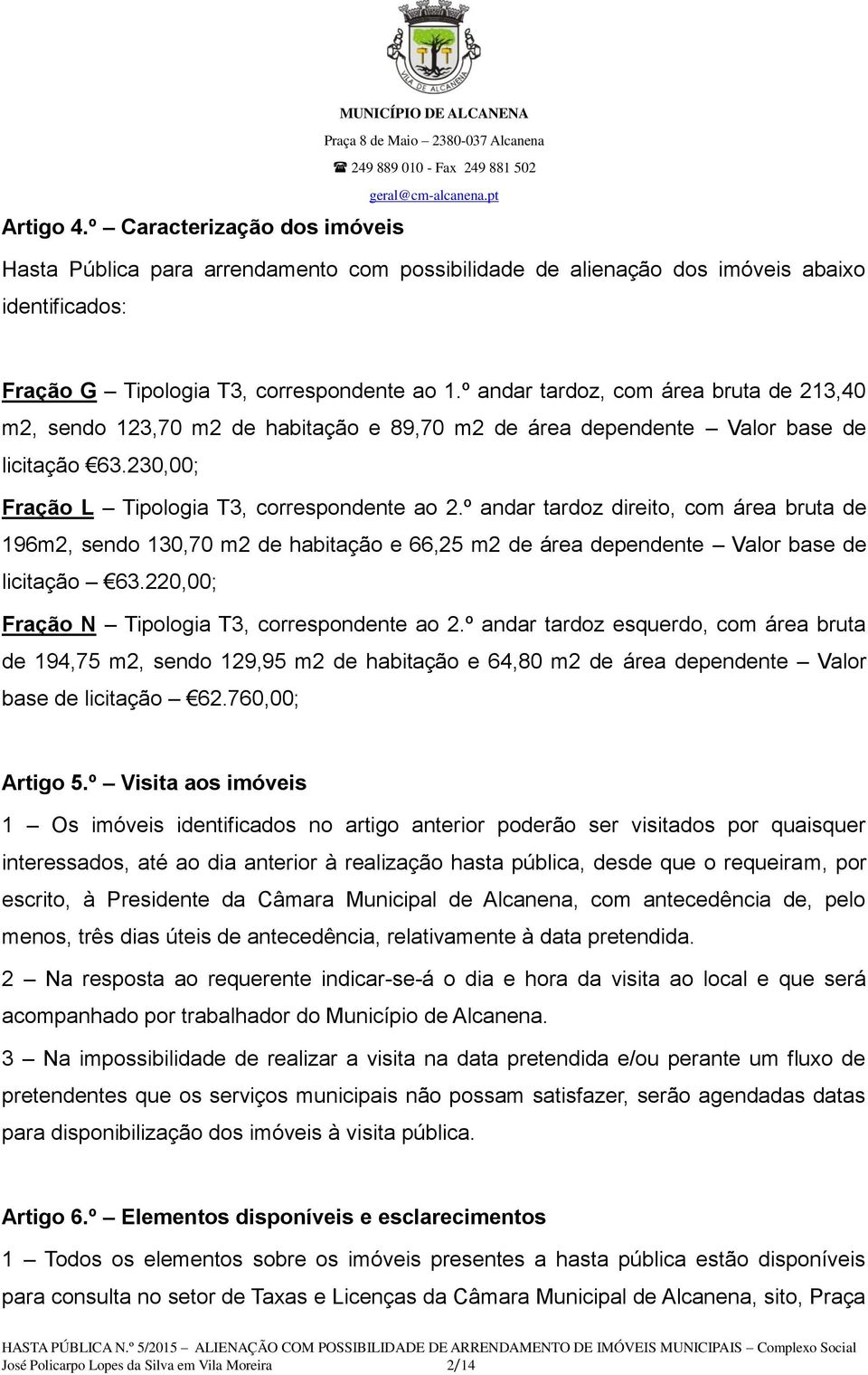 º andar tardoz direito, com área bruta de 196m2, sendo 130,70 m2 de habitação e 66,25 m2 de área dependente Valor base de licitação 63.220,00; Fração N Tipologia T3, correspondente ao 2.