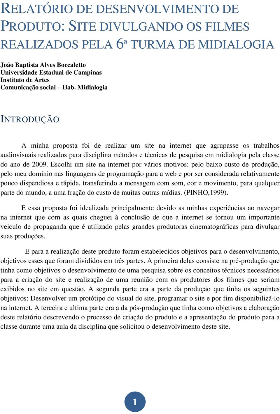 Midialogia INTRODUÇÃO A minha proposta foi de realizar um site na internet que agrupasse os trabalhos audiovisuais realizados para disciplina métodos e técnicas de pesquisa em midialogia pela classe