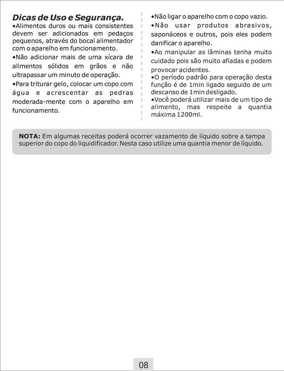 Para triturar gelo, colocar um copo com água e acrescentar as pedras moderada-mente com o aparelho em funcionamento. Não ligar o aparelho com o copo vazio.