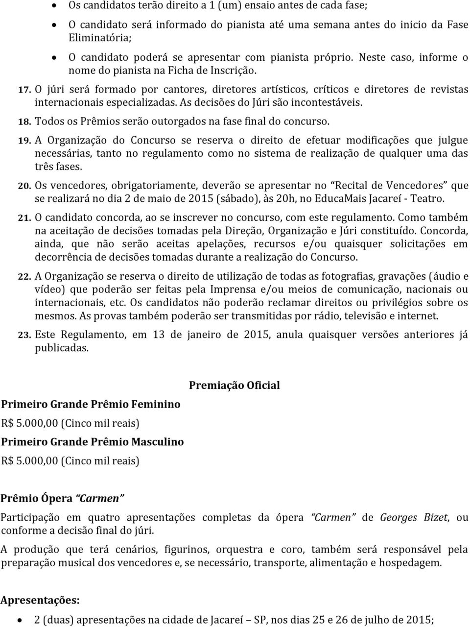 O júri será formado por cantores, diretores artísticos, críticos e diretores de revistas internacionais especializadas. As decisões do Júri são incontestáveis. 18.