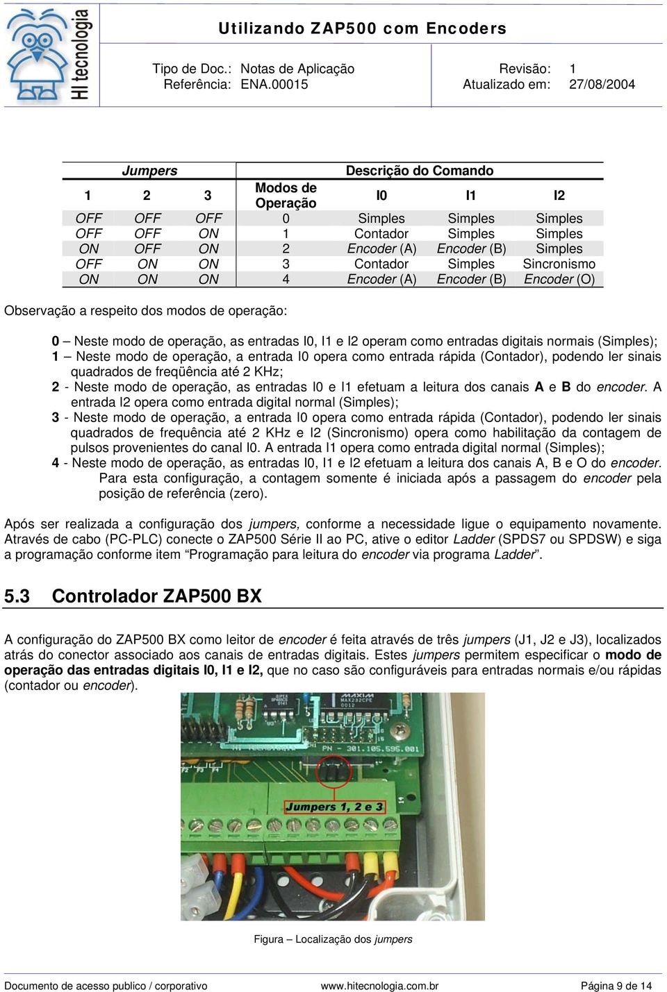 digitais normais (Simples); 1 Neste modo de operação, a entrada I0 opera como entrada rápida (Contador), podendo ler sinais quadrados de freqüência até 2 KHz; 2 - Neste modo de operação, as entradas