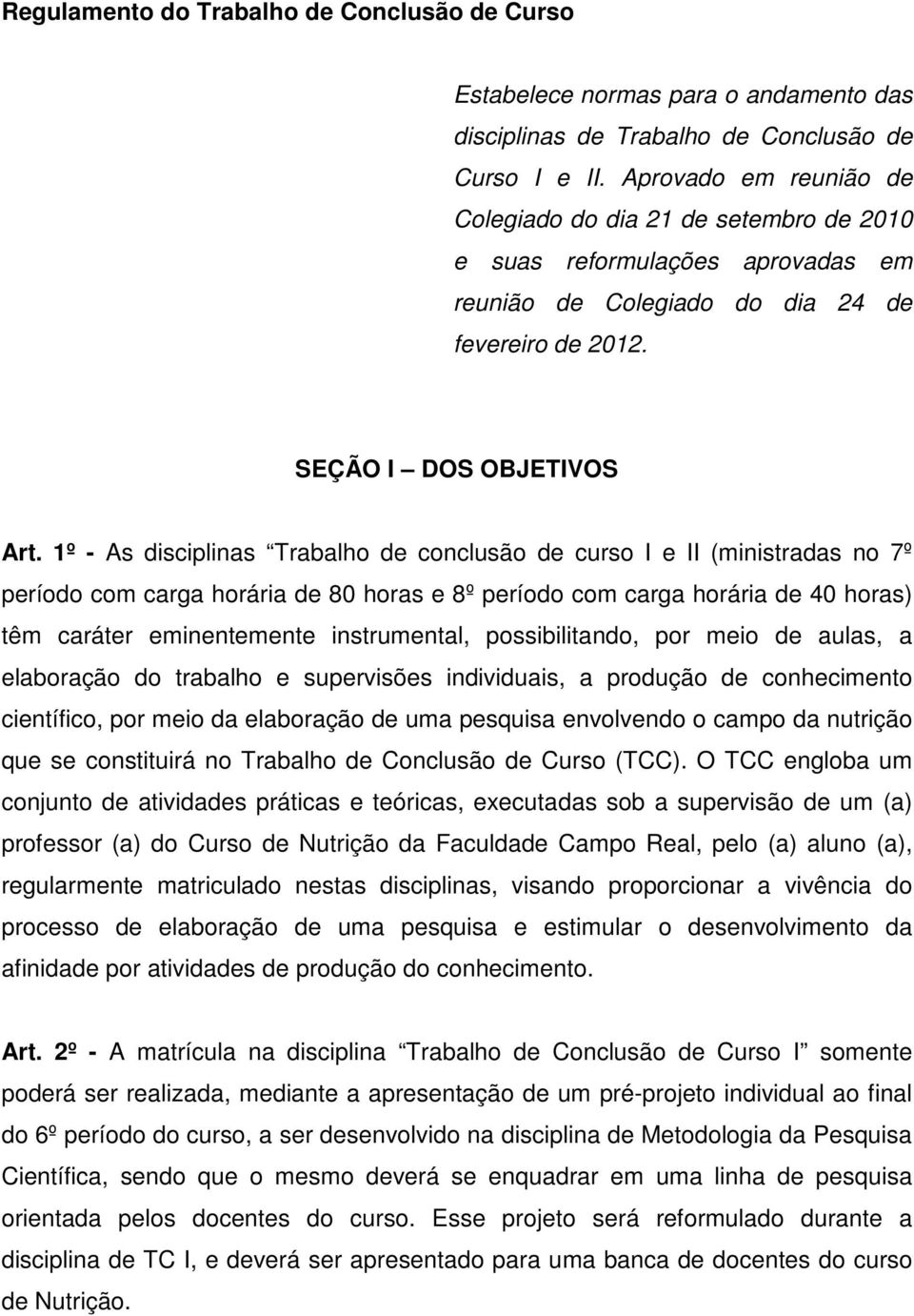 1º - As disciplinas Trabalho de conclusão de curso I e II (ministradas no 7º período com carga horária de 80 horas e 8º período com carga horária de 40 horas) têm caráter eminentemente instrumental,