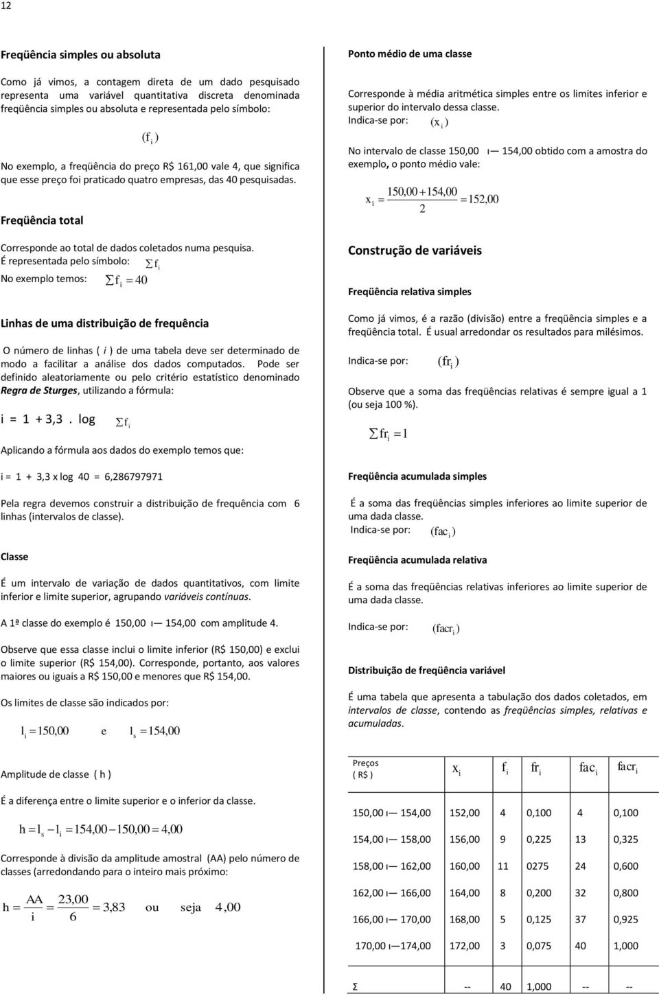 É represetada pelo símbolo: No exemplo temos: 40 Lhas de uma dstrbução de requêca O úmero de lhas ( ) de uma tabela deve ser determado de modo a acltar a aálse dos dados computados.