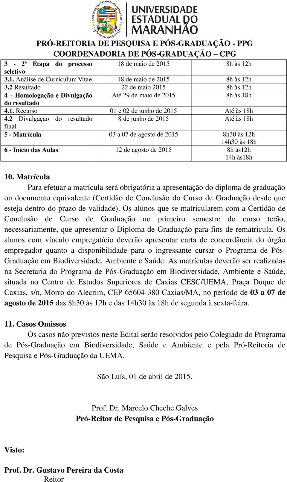 2 Divulgação do resultado 8 de junho de 2015 Até às 18h final 5 - Matrícula 03 a 07 de agosto de 2015 8h30 às 12h 14h30 às 18h 6 - Início das Aulas 12 de agosto de 2015 8h às12h 14h às18h 10.