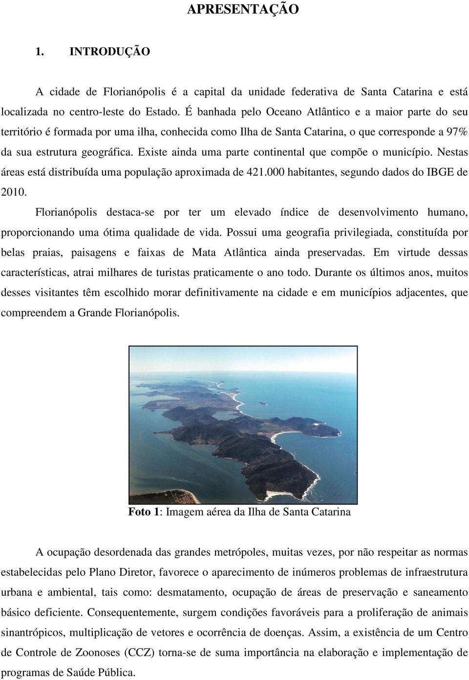 Existe ainda uma parte continental que compõe o município. Nestas áreas está distribuída uma população aproximada de 421.000 habitantes, segundo dados do IBGE de 2010.