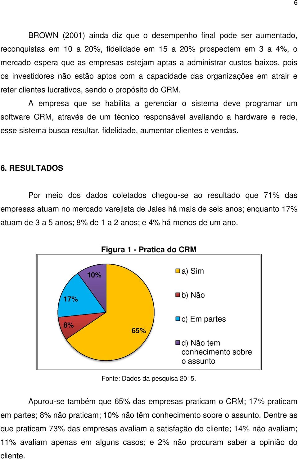 A empresa que se habilita a gerenciar enciar o sistema deve programar um software CRM, através de um técnico responsável avaliando a hardware e rede, esse sistema busca resultar, fidelidade, aumentar